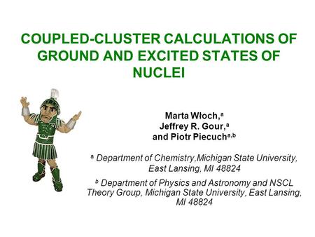 COUPLED-CLUSTER CALCULATIONS OF GROUND AND EXCITED STATES OF NUCLEI Marta Włoch, a Jeffrey R. Gour, a and Piotr Piecuch a,b a Department of Chemistry,Michigan.