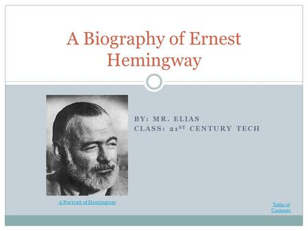 BY: MR. ELIAS CLASS: 21 ST CENTURY TECH A Biography of Ernest Hemingway Table of Contents A Portrait of Hemingway.