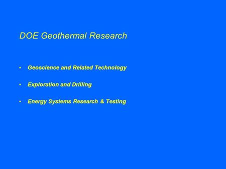 DOE Geothermal Research Geoscience and Related Technology Exploration and Drilling Energy Systems Research & Testing.