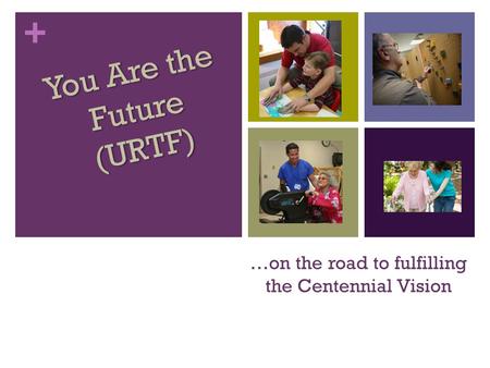 + …on the road to fulfilling the Centennial Vision You Are the Future (URTF)