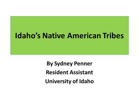 Idaho’s Native American Tribes By Sydney Penner Resident Assistant University of Idaho.