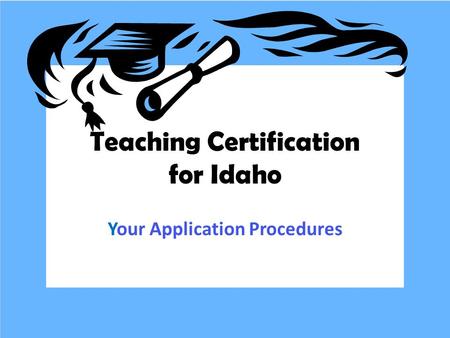 Teaching Certification for Idaho Your Application Procedures.