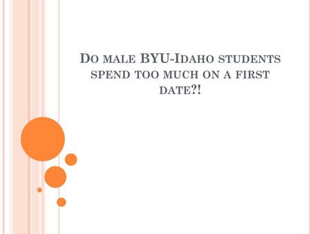 D O MALE BYU-I DAHO STUDENTS SPEND TOO MUCH ON A FIRST DATE ?!