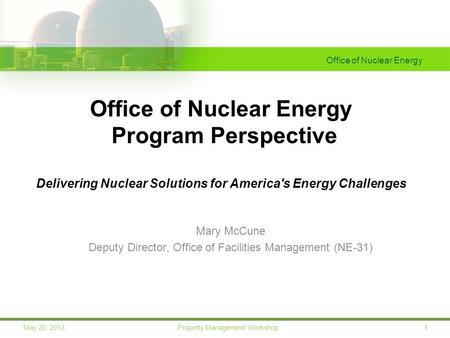 Office of Nuclear Energy 1May 20, 2013 Property Management Workshop Office of Nuclear Energy Program Perspective Delivering Nuclear Solutions for America's.