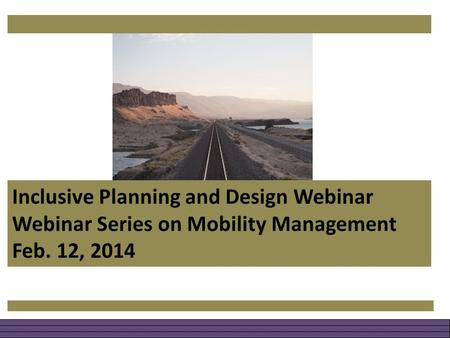 Inclusive Planning and Design Webinar Webinar Series on Mobility Management Feb. 12, 2014.