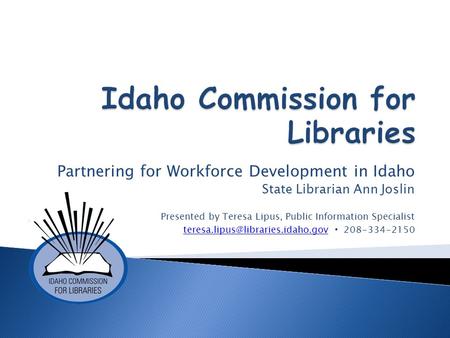 Partnering for Workforce Development in Idaho State Librarian Ann Joslin Presented by Teresa Lipus, Public Information Specialist