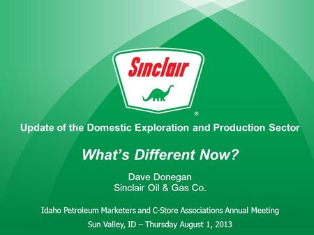 Update of the Domestic Exploration and Production Sector What’s Different Now? Dave Donegan Sinclair Oil & Gas Co. Idaho Petroleum Marketers and C-Store.