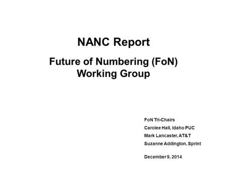 NANC Report Future of Numbering (FoN) Working Group FoN Tri-Chairs Carolee Hall, Idaho PUC Mark Lancaster, AT&T Suzanne Addington, Sprint December 9, 2014.