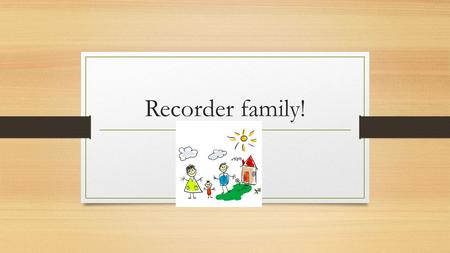 Recorder family!. Presented by Taggart Lewis Please  for questions! Kim Warwell