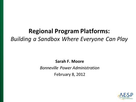 Regional Program Platforms: Building a Sandbox Where Everyone Can Play Sarah F. Moore Bonneville Power Administration February 8, 2012.