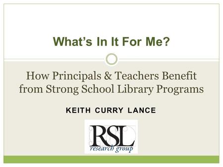 KEITH CURRY LANCE What’s In It For Me? How Principals & Teachers Benefit from Strong School Library Programs.