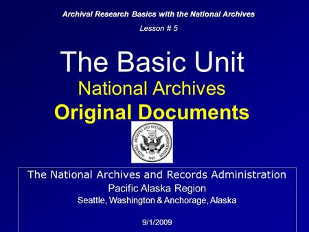 The Basic Unit National Archives Original Documents Archival Research Basics with the National Archives Lesson # 5 The National Archives and Records Administration.