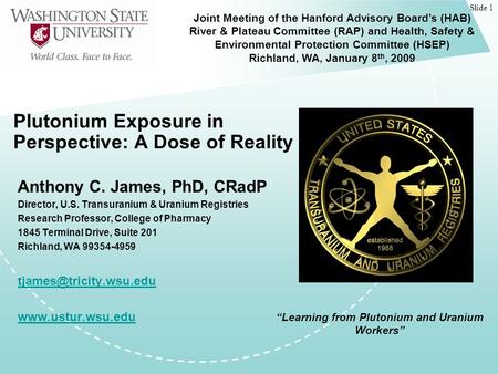 Slide 1 Plutonium Exposure in Perspective: A Dose of Reality Anthony C. James, PhD, CRadP Director, U.S. Transuranium & Uranium Registries Research Professor,