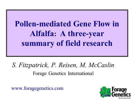 Pollen-mediated Gene Flow in Alfalfa : A three-year summary of field research S. Fitzpatrick, P. Reisen, M. McCaslin Forage Genetics International www.foragegenetics.com.