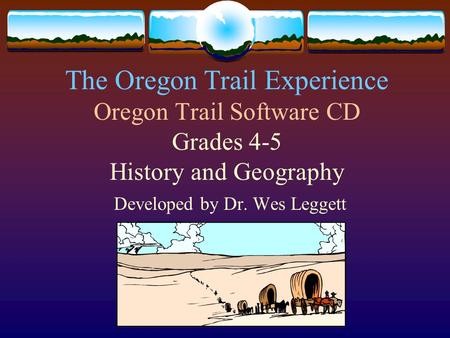 The Oregon Trail Experience Oregon Trail Software CD Grades 4-5 History and Geography Developed by Dr. Wes Leggett.