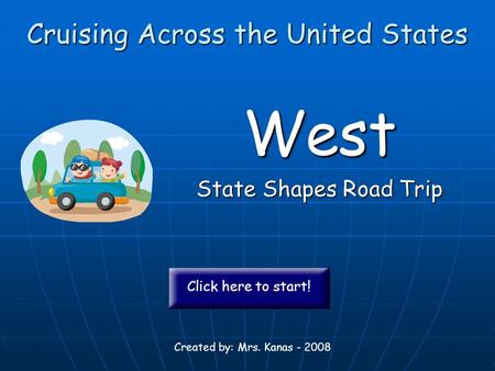 Cruising Across the United States West State Shapes Road Trip Created by: Mrs. Kanas - 2008 Click here to start!