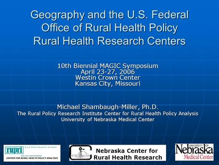 Geography and the U.S. Federal Office of Rural Health Policy Rural Health Research Centers 10th Biennial MAGIC Symposium April 23-27, 2006 Westin Crown.