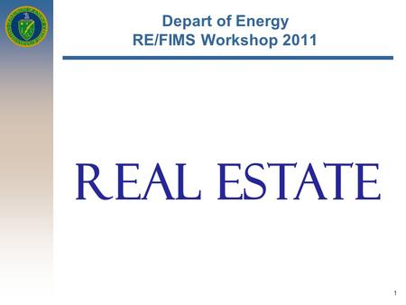 1 Depart of Energy RE/FIMS Workshop 2011 REAL ESTATE.