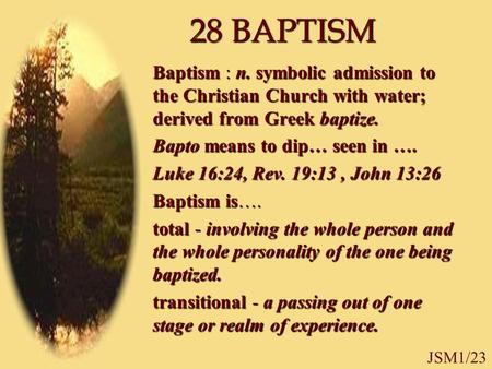 JSM1/23 28 BAPTISM Baptism : n. symbolic admission to the Christian Church with water; derived from Greek baptize. Bapto means to dip… seen in …. Luke.