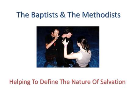 The Baptists & The Methodists Helping To Define The Nature Of Salvation.