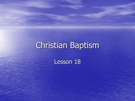 Christian Baptism Lesson 18. Baptism is a sacrament What does “sacrament” mean? What does “sacrament” mean? 1.Instituted by Jesus 2.Visible elements connected.