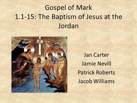 Gospel of Mark 1.1-15: The Baptism of Jesus at the Jordan Jan Carter Jamie Nevill Patrick Roberts Jacob Williams.