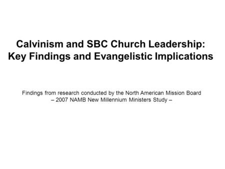 Calvinism and SBC Church Leadership: Key Findings and Evangelistic Implications Findings from research conducted by the North American Mission Board –