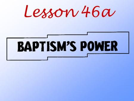 Lesson 46a. How can Baptism offer and give such great blessings?