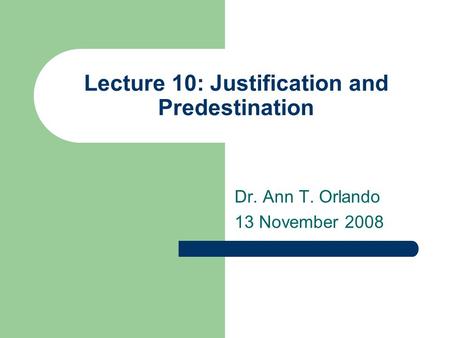Lecture 10: Justification and Predestination Dr. Ann T. Orlando 13 November 2008.