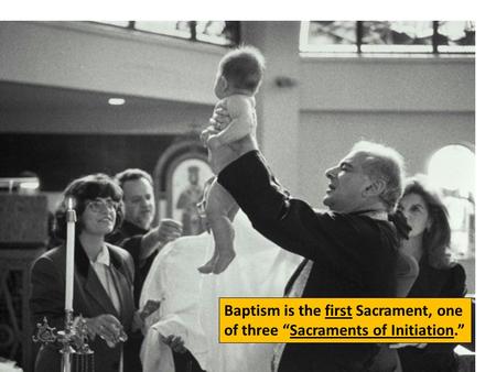 Baptism is the first Sacrament, one of three “Sacraments of Initiation.”