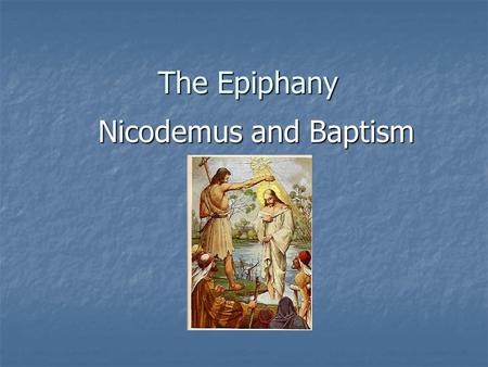The Epiphany Nicodemus and Baptism. The Seven Sacraments 1. Baptism 2. Confirmation (Holy Oil) 3. Confession 4. The Eucharist (Liturgy) 5. Anointing of.
