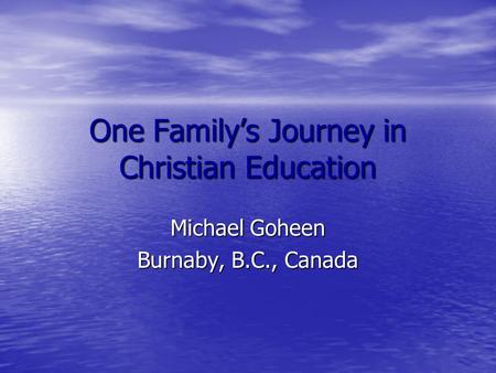 One Family’s Journey in Christian Education Michael Goheen Burnaby, B.C., Canada.