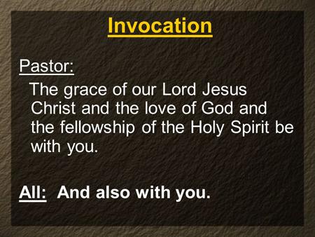 Pastor: The grace of our Lord Jesus Christ and the love of God and the fellowship of the Holy Spirit be with you. All: And also with you. Invocation.