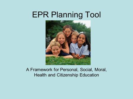 EPR Planning Tool A Framework for Personal, Social, Moral, Health and Citizenship Education.