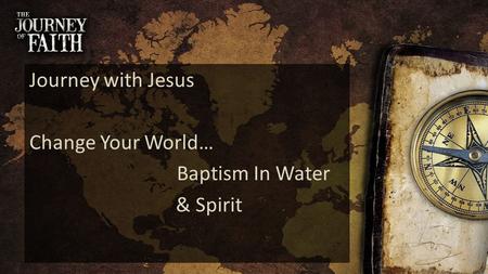 Journey with Jesus Change Your World… Baptism In Water & Spirit.