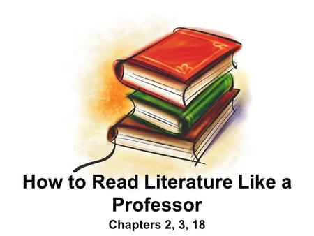 How to Read Literature Like a Professor Chapters 2, 3, 18.