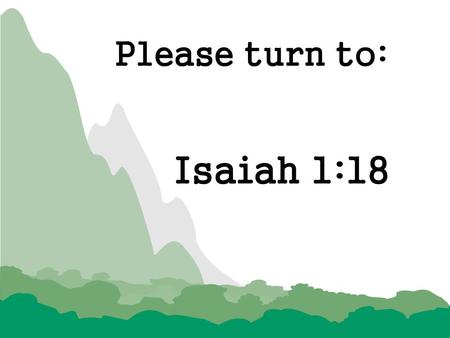 Please turn to: Isaiah 1:18.