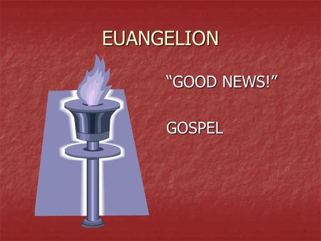 EUANGELION “GOOD NEWS!” GOSPEL. THE GOSPEL … in the OT Victory in Battles (2 Samuel 18) What God will do to free the exiles (Isaiah 40:9; 52:7; 60:6;