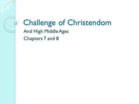 Challenge of Christendom And High Middle Ages Chapters 7 and 8.