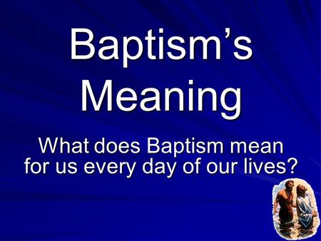 What does Baptism mean for us every day of our lives?