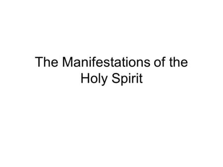The Manifestations of the Holy Spirit. Three Manifestations Baptism of the Holy Spirit: Acts 2; 10 Laying on of apostles’ hands: Acts 8; 19 Ordinary: