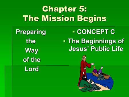 Chapter 5: The Mission Begins Preparingthe Way Way of the of the Lord Lord  CONCEPT C  The Beginnings of Jesus’ Public Life.