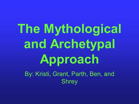 The Mythological and Archetypal Approach By: Kristi, Grant, Parth, Ben, and Shrey.