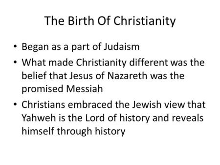 The Birth Of Christianity Began as a part of Judaism What made Christianity different was the belief that Jesus of Nazareth was the promised Messiah Christians.
