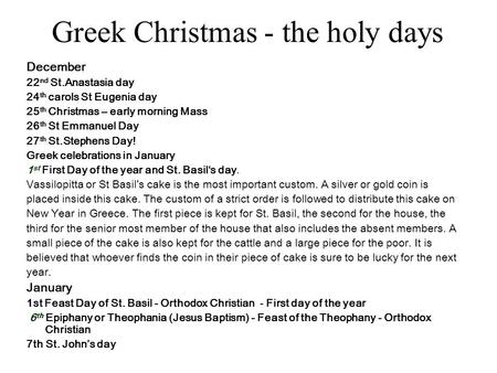 Greek Christmas - the holy days December 22 nd St.Anastasia day 24 th carols St Eugenia day 25 th Christmas – early morning Mass 26 th St Emmanuel Day.