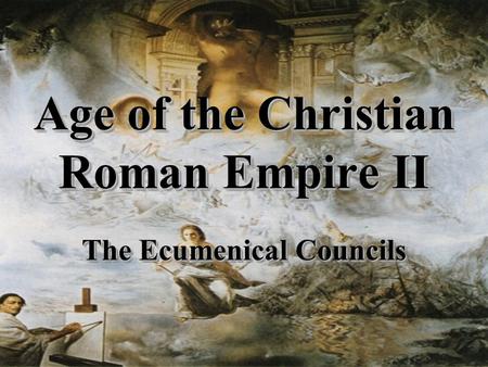 Age of the Christian Roman Empire II The Ecumenical Councils.