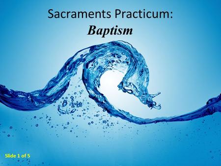 Sacraments Practicum: Baptism Slide 1 of 5. MINISTERS of Baptism In a danger- of-death emergency, ANYONE can baptize. The ordinary minister of baptism.