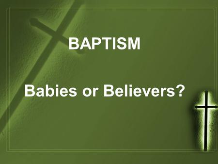 BAPTISM Babies or Believers?. THERE IS NO RITUAL THAT ANY PERSON CAN PERFORM THAT IS GOING TO MAKE A BABY ANY MORE LOVED OR ACCEPTED BY GOD.