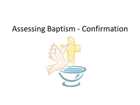 Assessing Baptism - Confirmation. This term, the formally assessed theme is the SACRAMENTAL THEME – Baptism - Confirmation We will be formally assessing.
