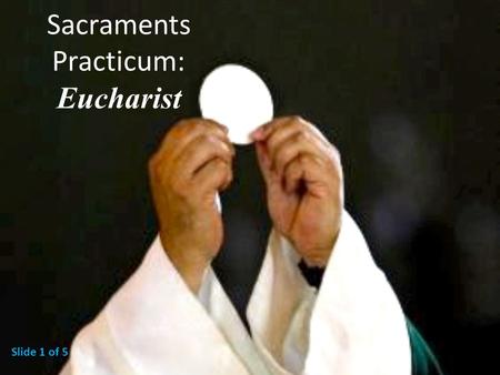 Sacraments Practicum: Eucharist Slide 1 of 5. The MINISTERS of the Eucharist The bishop is the ordinary minister of the Eucharist, and he shares this.